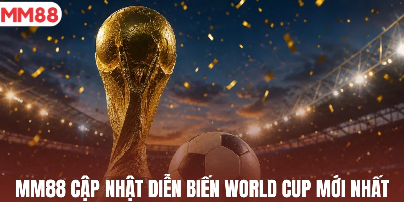 MM88 cập nhật diễn biến World Cup mới nhất