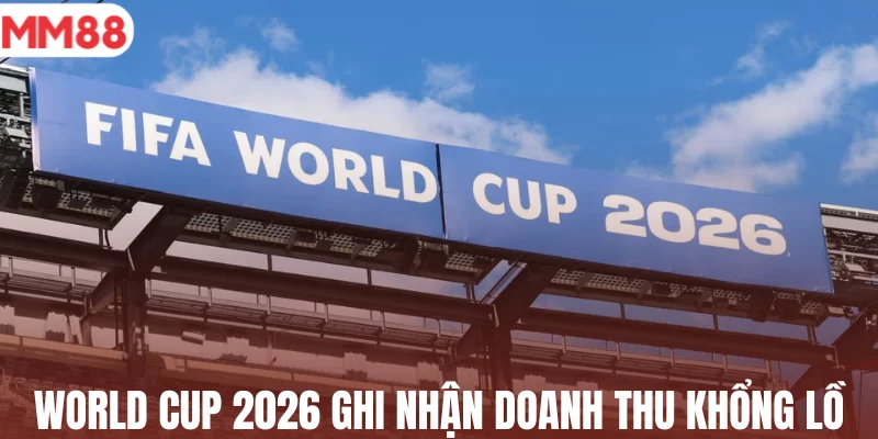 World Cup 2026 ghi nhận doanh thu khổng lồ